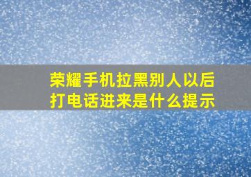 荣耀手机拉黑别人以后打电话进来是什么提示