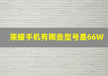 荣耀手机有哪些型号是66W