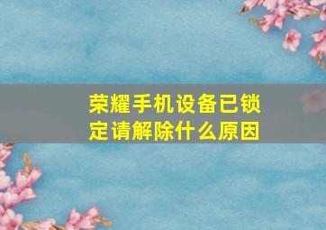 荣耀手机设备已锁定请解除什么原因