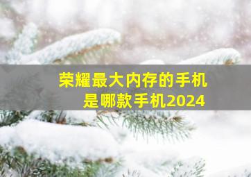 荣耀最大内存的手机是哪款手机2024