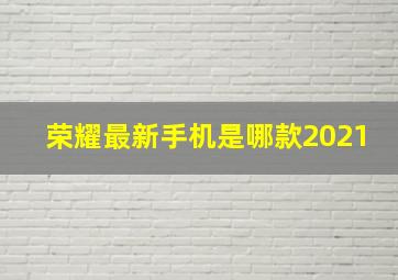 荣耀最新手机是哪款2021