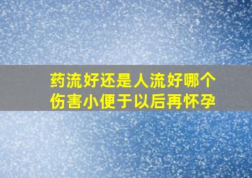 药流好还是人流好哪个伤害小便于以后再怀孕