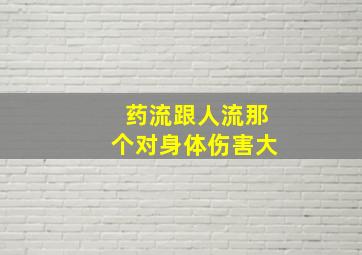 药流跟人流那个对身体伤害大