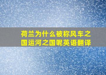 荷兰为什么被称风车之国运河之国呢英语翻译