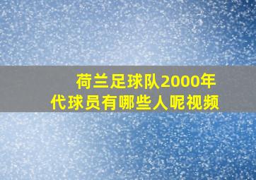 荷兰足球队2000年代球员有哪些人呢视频