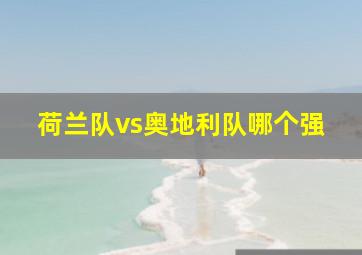 荷兰队vs奥地利队哪个强