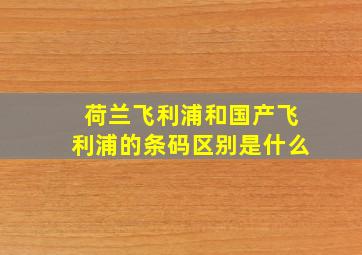 荷兰飞利浦和国产飞利浦的条码区别是什么