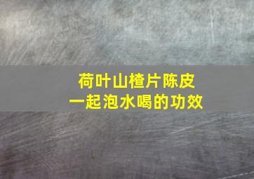 荷叶山楂片陈皮一起泡水喝的功效