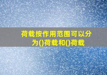 荷载按作用范围可以分为()荷载和()荷载