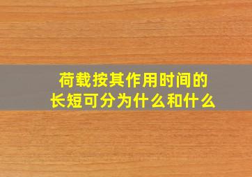 荷载按其作用时间的长短可分为什么和什么