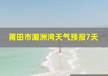 莆田市湄洲湾天气预报7天