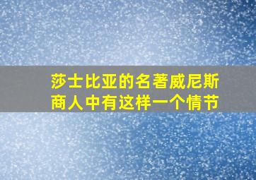 莎士比亚的名著威尼斯商人中有这样一个情节