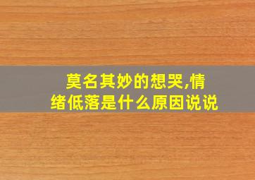 莫名其妙的想哭,情绪低落是什么原因说说