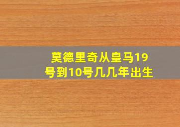 莫德里奇从皇马19号到10号几几年出生