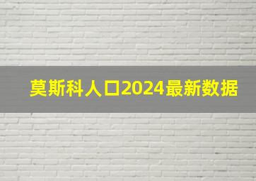 莫斯科人口2024最新数据