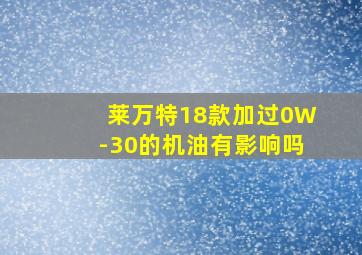 莱万特18款加过0W-30的机油有影响吗