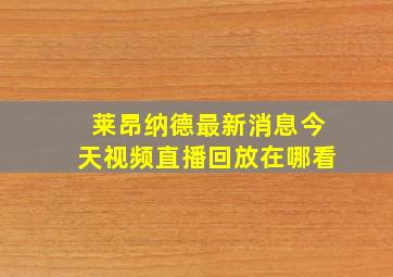 莱昂纳德最新消息今天视频直播回放在哪看