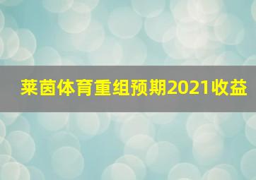 莱茵体育重组预期2021收益