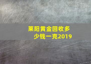 莱阳黄金回收多少钱一克2019