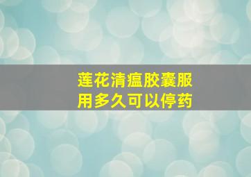 莲花清瘟胶囊服用多久可以停药