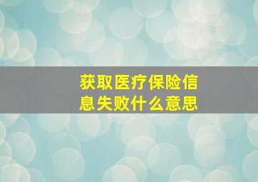 获取医疗保险信息失败什么意思