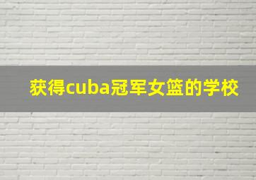 获得cuba冠军女篮的学校