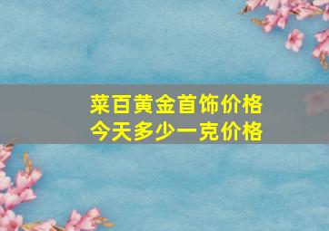 菜百黄金首饰价格今天多少一克价格