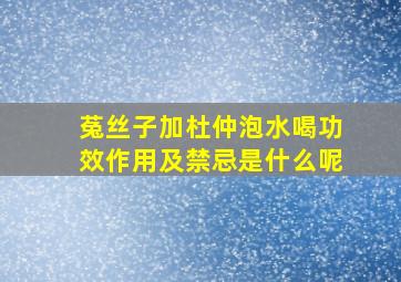 菟丝子加杜仲泡水喝功效作用及禁忌是什么呢