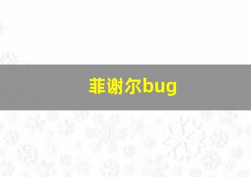 菲谢尔bug