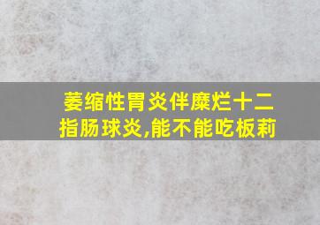 萎缩性胃炎伴糜烂十二指肠球炎,能不能吃板莉