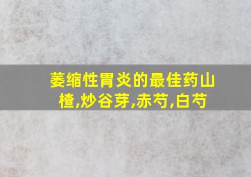 萎缩性胃炎的最佳药山楂,炒谷芽,赤芍,白芍