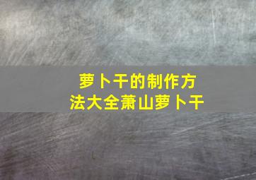 萝卜干的制作方法大全萧山萝卜干