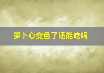 萝卜心变色了还能吃吗