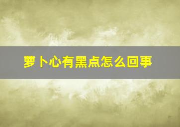 萝卜心有黑点怎么回事