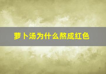 萝卜汤为什么熬成红色