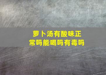 萝卜汤有酸味正常吗能喝吗有毒吗