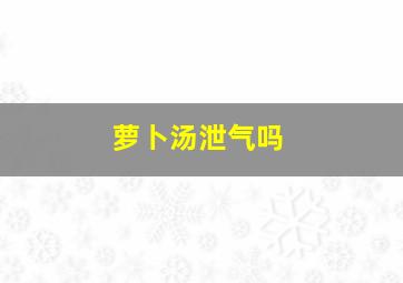 萝卜汤泄气吗