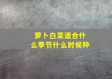 萝卜白菜适合什么季节什么时候种