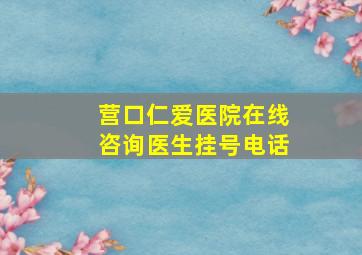 营口仁爱医院在线咨询医生挂号电话