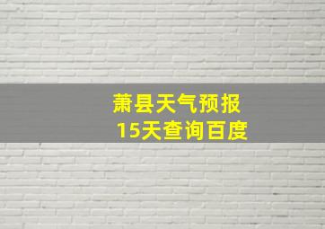 萧县天气预报15天查询百度