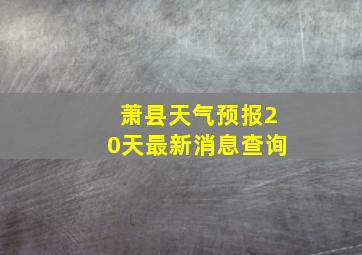 萧县天气预报20天最新消息查询