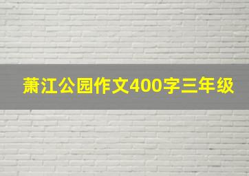 萧江公园作文400字三年级