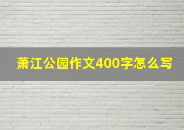 萧江公园作文400字怎么写