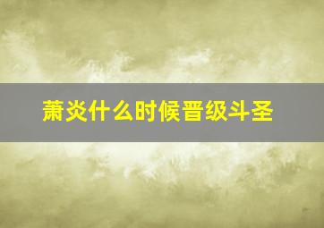 萧炎什么时候晋级斗圣