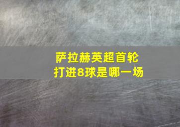 萨拉赫英超首轮打进8球是哪一场