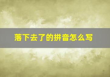 落下去了的拼音怎么写