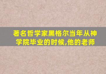 著名哲学家黑格尔当年从神学院毕业的时候,他的老师