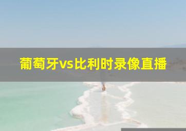 葡萄牙vs比利时录像直播