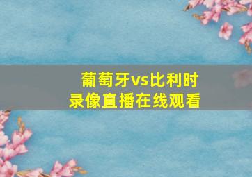 葡萄牙vs比利时录像直播在线观看