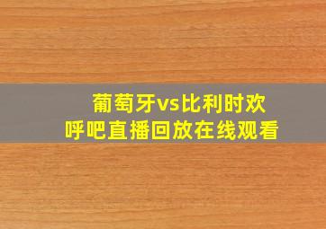 葡萄牙vs比利时欢呼吧直播回放在线观看